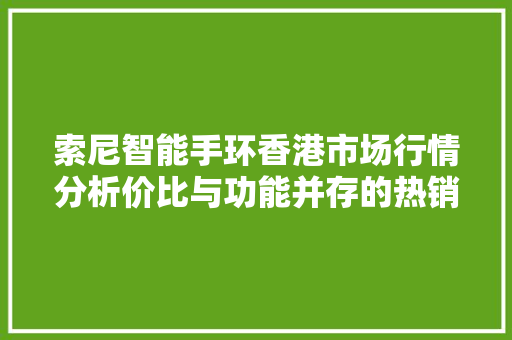 索尼智能手环香港市场行情分析价比与功能并存的热销单品