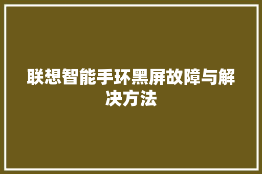 联想智能手环黑屏故障与解决方法