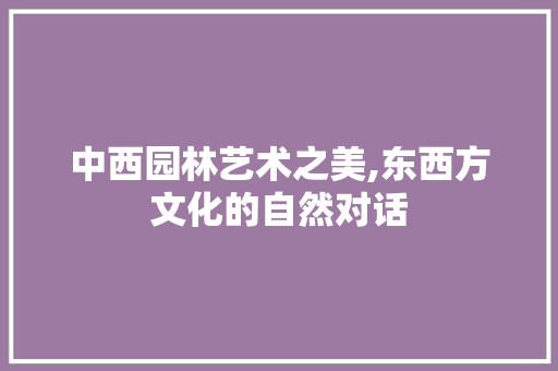 中西园林艺术之美,东西方文化的自然对话