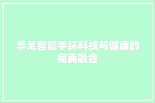 苹果智能手环科技与健康的完美融合