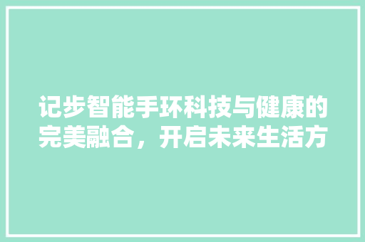 记步智能手环科技与健康的完美融合，开启未来生活方式新篇章