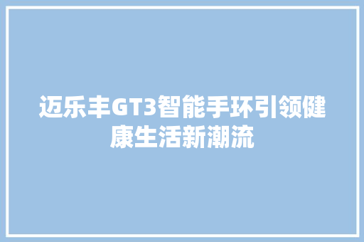 迈乐丰GT3智能手环引领健康生活新潮流