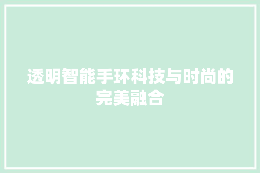 透明智能手环科技与时尚的完美融合