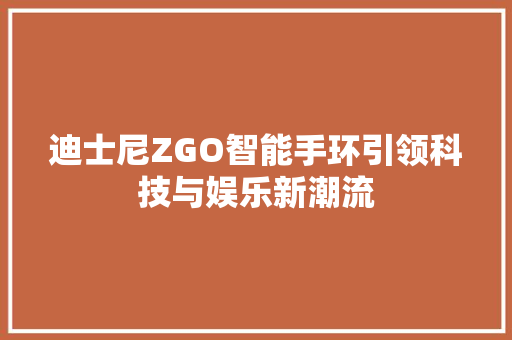 迪士尼ZGO智能手环引领科技与娱乐新潮流  第1张