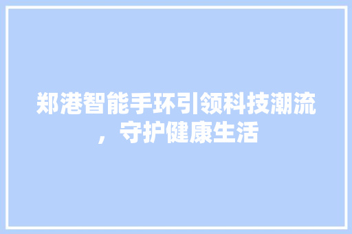 郑港智能手环引领科技潮流，守护健康生活