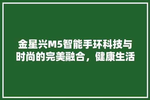 金星兴M5智能手环科技与时尚的完美融合，健康生活的得力助手