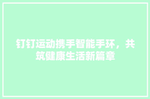 钉钉运动携手智能手环，共筑健康生活新篇章