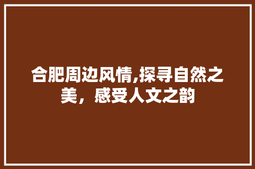 合肥周边风情,探寻自然之美，感受人文之韵