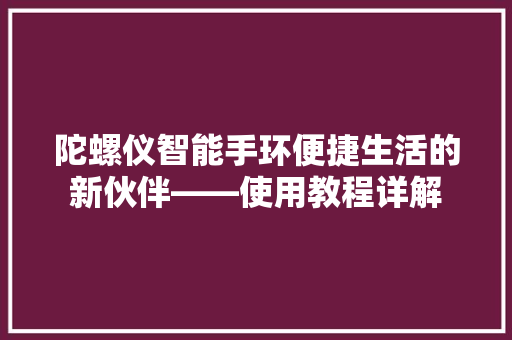 陀螺仪智能手环便捷生活的新伙伴——使用教程详解