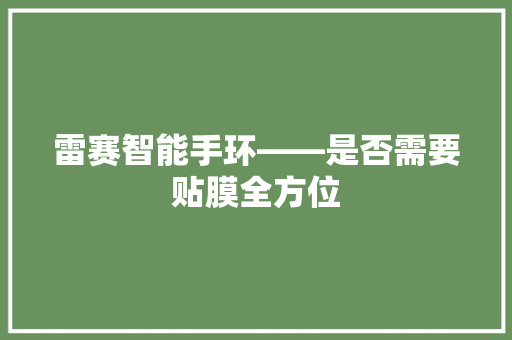 雷赛智能手环——是否需要贴膜全方位