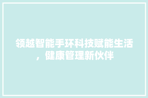 领越智能手环科技赋能生活，健康管理新伙伴