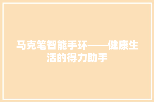 马克笔智能手环——健康生活的得力助手