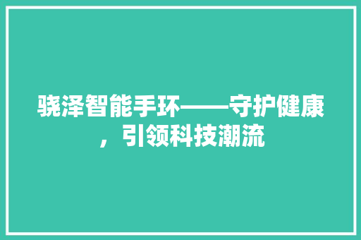 骁泽智能手环——守护健康，引领科技潮流