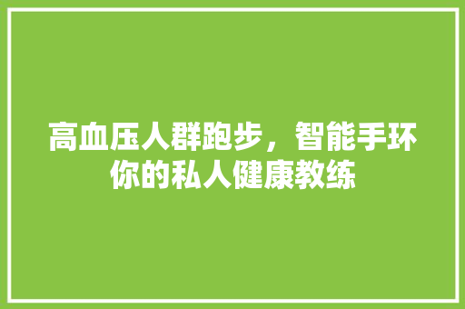 高血压人群跑步，智能手环你的私人健康教练