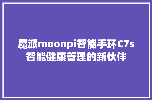 魔派moonpi智能手环C7s智能健康管理的新伙伴