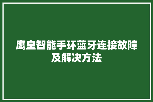 鹰皇智能手环蓝牙连接故障及解决方法