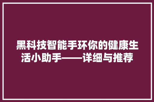 黑科技智能手环你的健康生活小助手——详细与推荐