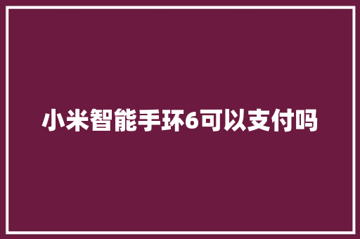 小米智能手环6可以支付吗  第1张