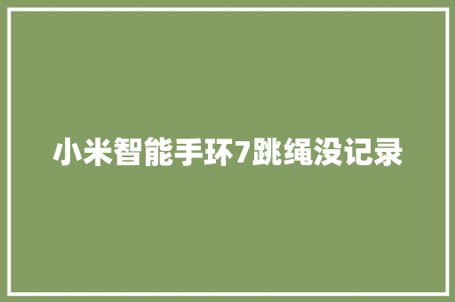 小米智能手环7跳绳没记录  第1张