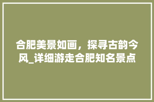 合肥美景如画，探寻古韵今风_详细游走合肥知名景点