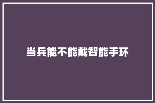 当兵能不能戴智能手环  第1张