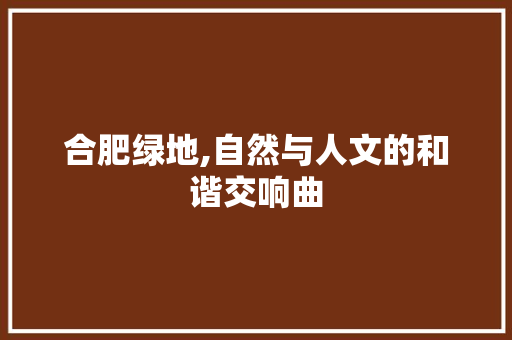 合肥绿地,自然与人文的和谐交响曲