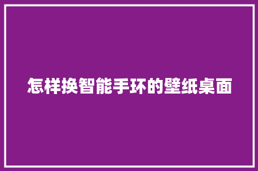 怎样换智能手环的壁纸桌面  第1张