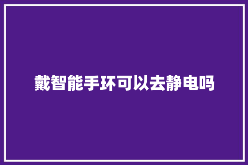 戴智能手环可以去静电吗  第1张