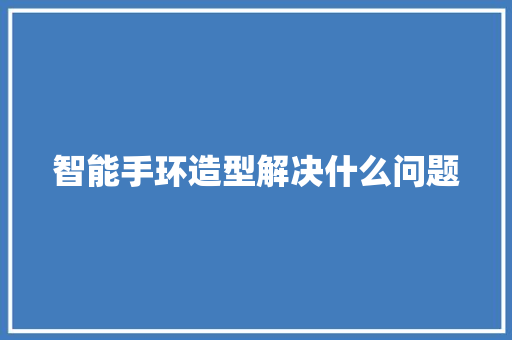 智能手环造型解决什么问题