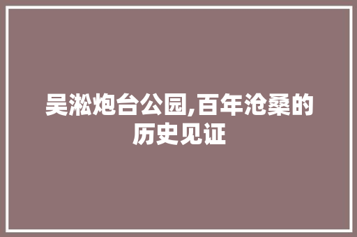 吴淞炮台公园,百年沧桑的历史见证