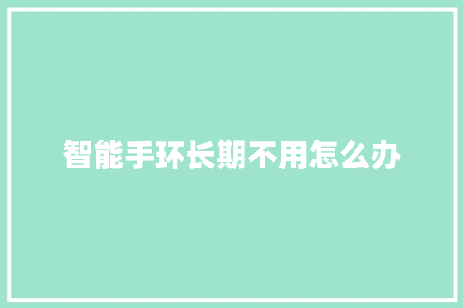 智能手环长期不用怎么办