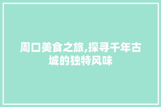 周口美食之旅,探寻千年古城的独特风味