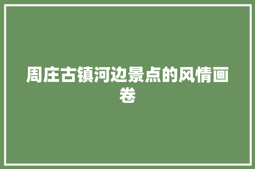 周庄古镇河边景点的风情画卷