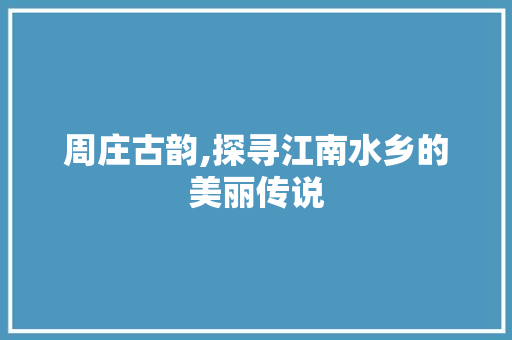 周庄古韵,探寻江南水乡的美丽传说