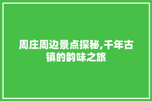 周庄周边景点探秘,千年古镇的韵味之旅