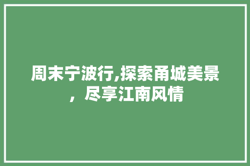 周末宁波行,探索甬城美景，尽享江南风情