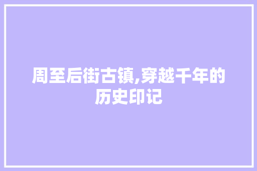 周至后街古镇,穿越千年的历史印记