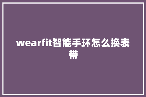 wearfit智能手环怎么换表带  第1张
