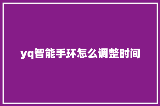 yq智能手环怎么调整时间  第1张