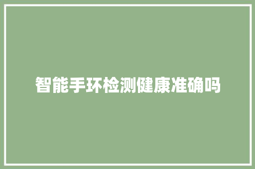 智能手环检测健康准确吗