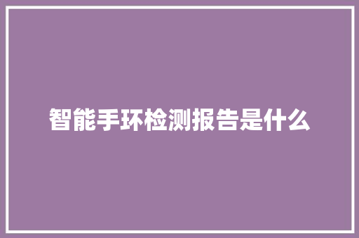 智能手环检测报告是什么  第1张