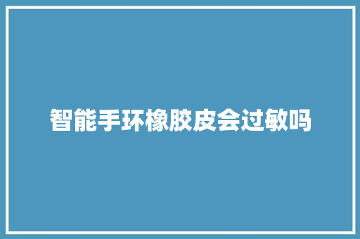 智能手环橡胶皮会过敏吗