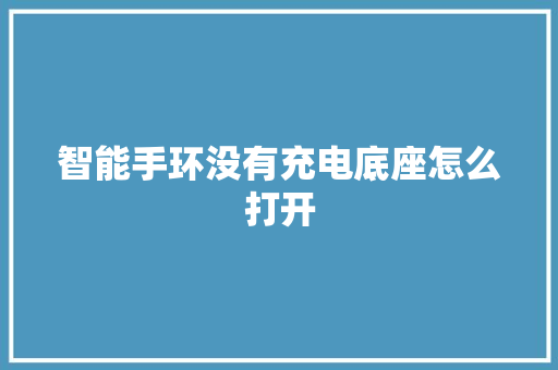 智能手环没有充电底座怎么打开