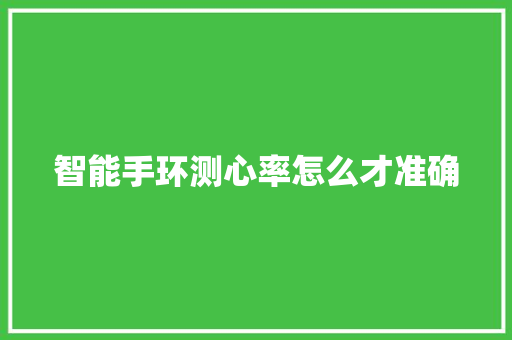 智能手环测心率怎么才准确  第1张