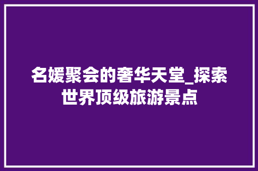 名媛聚会的奢华天堂_探索世界顶级旅游景点