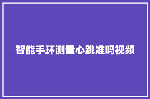 智能手环测量心跳准吗视频