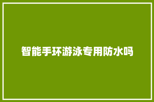 智能手环游泳专用防水吗