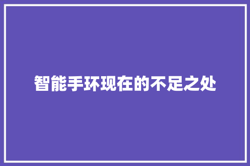 智能手环现在的不足之处  第1张