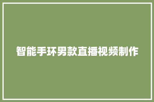 智能手环男款直播视频制作