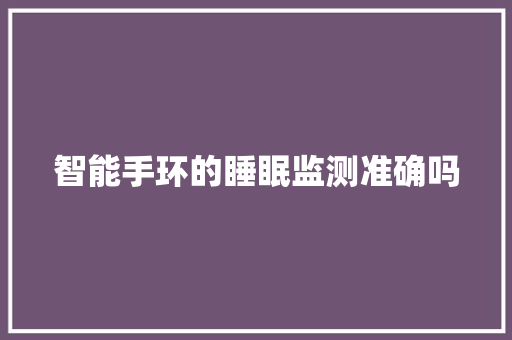 智能手环的睡眠监测准确吗